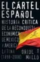 EL C�RTEL ESPA�OL. HISTORIA CR�TICA DE LA RECONQUISTA ECON�MICA DE M�XICO Y AM�RICA LATINA (1898-200