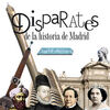 DISPARATES DE LA HISTORIA DE MADRID