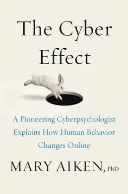 THE CYBER EFFECT: A PIONEERING CYBERPSYCHOLOGIST EXPLAINS HOW HUMAN BEHAVIOR CHANGES ONLINE