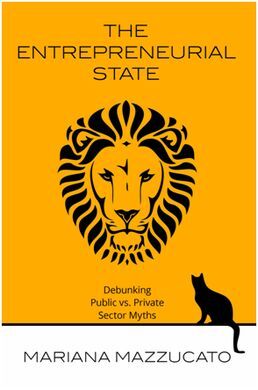 THE ENTREPRENEURIAL STATE: DEBUNKING PUBLIC VS. PRIVATE SECTOR MYTHS