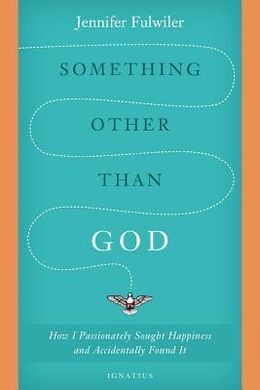 SOMETHING OTHER THAN GOD: HOW I PASSIONATELY SOUGHT HAPPINESS AND ACCIDENTALLY F