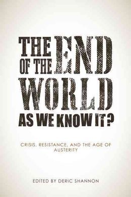 THE END OF THE WORLD AS WE KNOW IT? CRISIS, RESISTANCE, AND THE AGE OF AUSTERITY