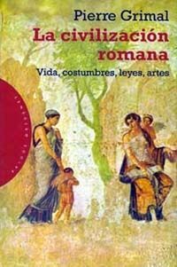 LA CIVILIZACION ROMANA : VIDA, COSTUMBRES, LEYES, ARTES / PIERR GRIMAL ;
