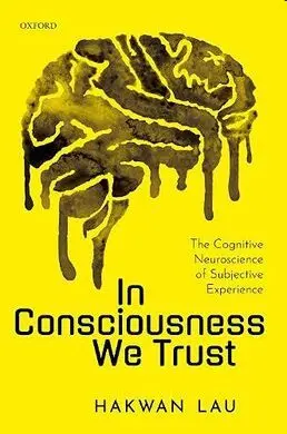 In Consciousness We Trust: The Cognitive Neuroscience Of Subjective Experience