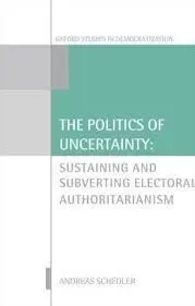 The Politics Of Uncertainty. Sustaining And Subverting Electoral Authoritarianism.