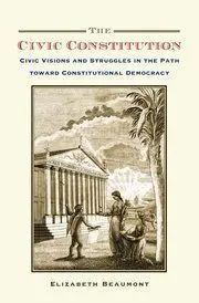 The Civic Constitution. Civic Visions And Struggles In The Path Toward Constitutional Democracy.