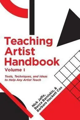 Teaching Artist Handbook, V 1 : Tools, Techniques, And Ideas To Help Any Artist