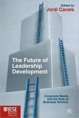 The Future Of Leadership Development / Corporate Needs And The Role Of Business Schools
