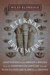 ETERNAL EPHEMERA. ADAPTATION AND THE ORIGIN OF SPECIES FROM THE NINETEENTH CENTURY THROUGH PUNCTUATED EQUILIBRIA AND BEYOND