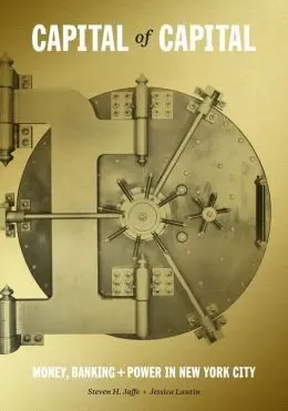 Capital Of Capital: Money, Banking, And Power In New York City, 1784-2012