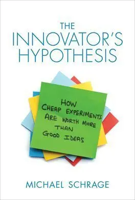 The Innovator S Hypothesis : How Cheap Experiments Are Worth More Than Good Idea