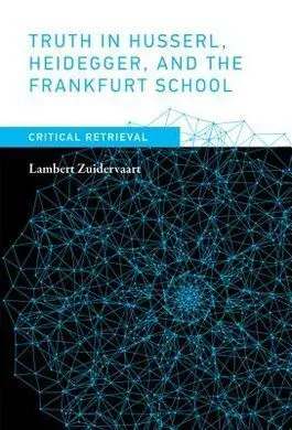Truth In Husserl, Heidegger, And The Frankfurt School : Critical Retrieval