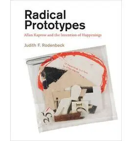 Radical Prototypes. Allan Kaprow And The Invention Of Happenings