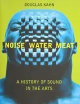 Noise, Water, Meat: a History Of Sound In The Arts