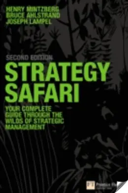 Strategy Safari: The Complete Guide Through The Wilds Of Strategic Management