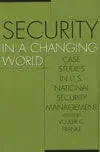 ***Security In a Changing World. Case Studies In u. s. National Security Management