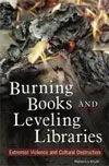 Burning Books And Leveling Libraries / Extremist Violence And Cultural Destruction