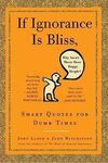 IF IGNORANCE IS BLISS, WHY AREN'T THERE MORE HAPPY PEOPLE?: SMART QUOTES FOR DUMB TIMES