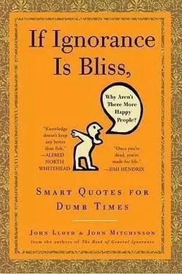 If Ignorance Is Bliss, Why Aren't There More Happy People?: Smart Quotes For Dumb Times