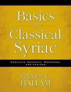 Basics Of Classical Syriac: Complete Grammar, Workbook, And Lexicon