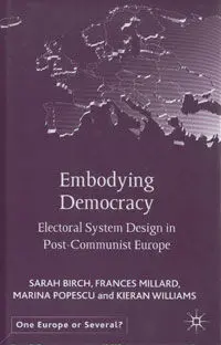 ***Embodying Democracy. Electoral System Design In Post-Communist Europe