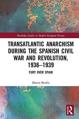 Transatlantic Anarchism During The Spanish Civil War And Revolution, 1936-1939. Fury Over Spain
