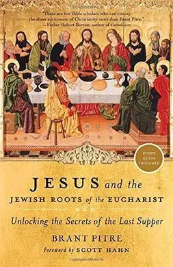 Jesus And The Jewish Roots Of The Eucharist: Unlocking The Secrets Of The Last Supper