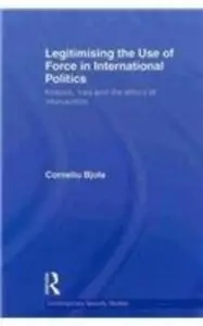 Legitimising The Use Of Force In International Politics: Kosovo, Iraq And The Ethics Of Intervention
