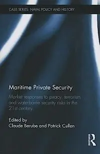 Maritime Private Security: Market Responses To Piracy, Terrorism And Waterborne Security Risks In The 21St Century