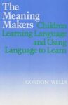 THE MEANING MAKERS: CHILDREN LEARNING LANGUAGE AND USING LANGUAGE TO LEARN