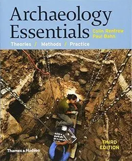 Archaeology Essentials: Theories, Methods, And Practice. 3ª Ed 2015
