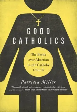 Good Catholics. The Battle Over Abortion In The Catholic Church