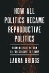 HOW ALL POLITICS BECAME REPRODUCTIVE POLITICS