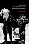 MODERNISM, MASS CULTURE, AND THE AESTHETICS OF OBSCENITY