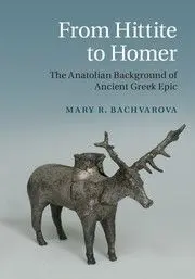 From Hittite To Homer: The Anatolian Background Of Ancient Greek Epic
