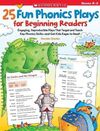 25 FUN PHONICS PLAYS FOR BEGINNING READERS: ENGAGING, REPRODUCIBLE PLAYS THAT TARGET AND TEACH KEY PHONICS SKILLS-AND GET KIDS EAGER TO READ