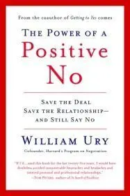The Power Of a Positive No: How To Say no And Still Get To Yes