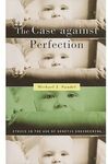 THE CASE AGAINST PERFECTION; ETHICS IN THE AGE OF  GENETIC ENGINEERING