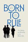 BORN TO RULE. THE MAKING AND REMAKING OF THE BRITISH ELITE