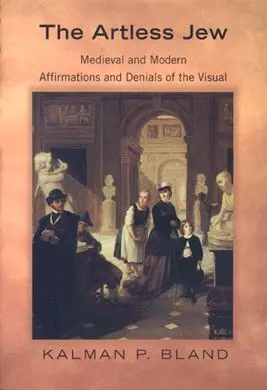 The Artless Jew: Medieval And Modern Affirmations And Denials Of The Visual