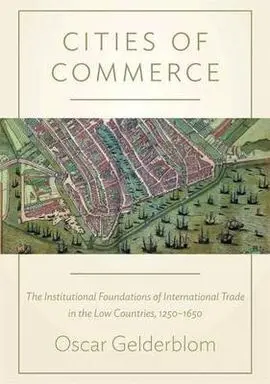 Cities Of Commerce: The Institutional Foundations Of International Trade In The Low Countries, 1250-1650