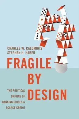 Fragile By Design; The Political Origins Of Banking Crises And Scarce Credit