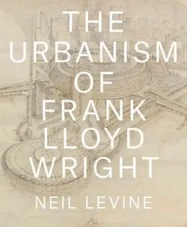 The Urbanism Of Frank Lloyd Wright