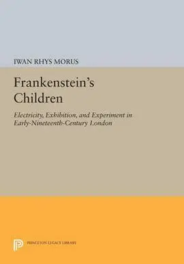 Frankenstein's Children : Electricity, Exhibition, & Experiment In Early-Nineteenth-Century London