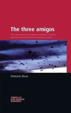 The Three Amigos. The Transnational Filmmaking Of Guillermo del Toro, Alejandro Gonzalez Iñarritu And Alfonso Cuaron