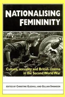 Nationalising Femininity: Culture, Sexuality And British Cinema In The Second World War