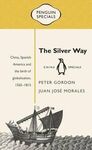 THE SILVER WAY: CHINA, SPANISH AMERICA AND THE BIRTH OF GLOBALISATION , 1565-1815
