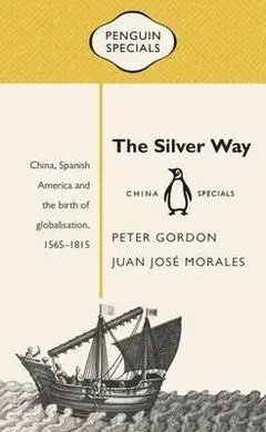 The Silver Way: China, Spanish America And The Birth Of Globalisation , 1565-1815