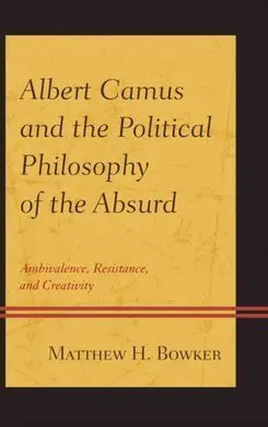 Albert Camus And The Political Philosophy Of The Absurd. Ambivalence, Resistance, And Creativity