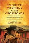 SPAGHETTI WESTERNS AT THE CROSSROADS: STUDIES IN RELOCATION, TRANSITION AND APPROPRIATION